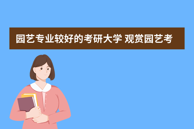 园艺专业较好的考研大学 观赏园艺考研学校排名